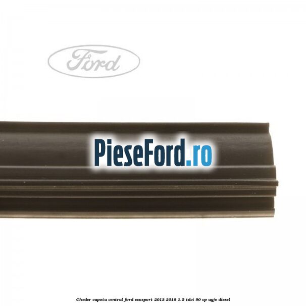 Cheder capota central Ford EcoSport 2013-2018 1.5 TDCi 90 cp UGJE diesel