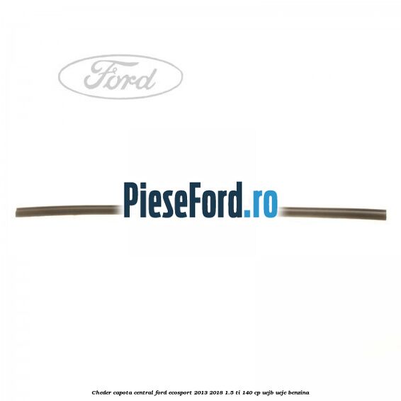 Cheder capota central Ford EcoSport 2013-2018 1.5 Ti 140 cp UEJB, UEJE benzina