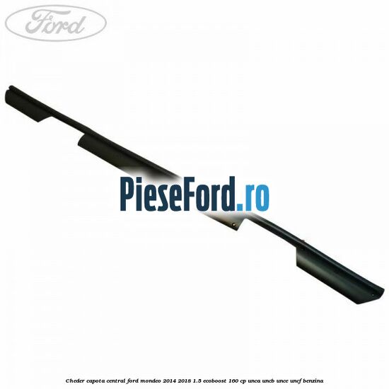 Cheder capota central Ford Mondeo 2014-2018 1.5 EcoBoost 160 cp UNCA, UNCB, UNCE, UNCF benzina