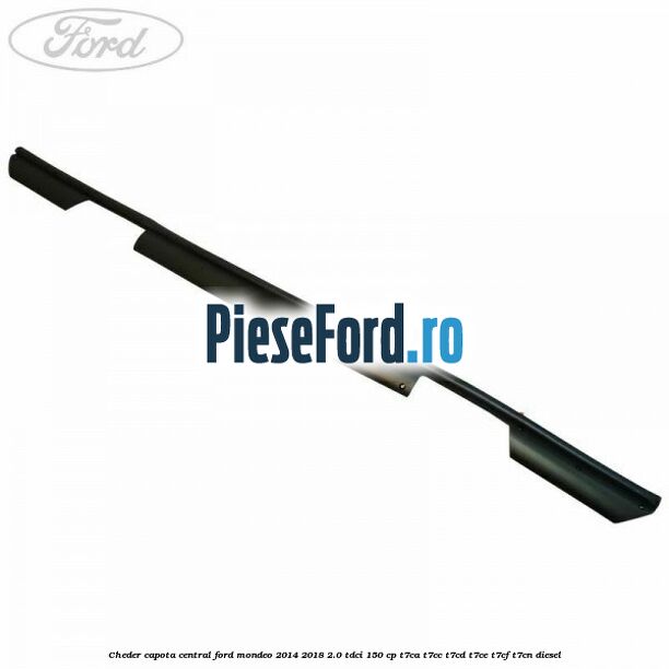 Cheder capota central Ford Mondeo 2014-2018 2.0 TDCi 150 cp T7CA, T7CC, T7CD, T7CE, T7CF, T7CN diesel