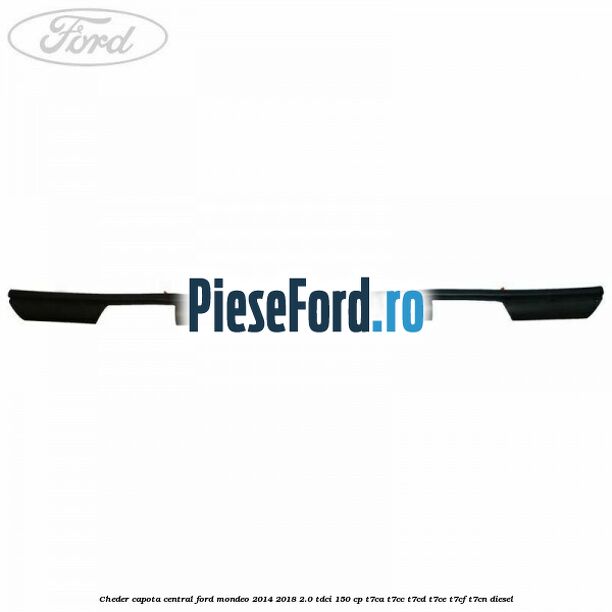 Cheder capota central Ford Mondeo 2014-2018 2.0 TDCi 150 cp T7CA, T7CC, T7CD, T7CE, T7CF, T7CN diesel