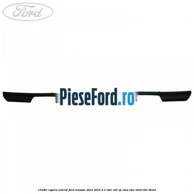 Cheder capota central Ford Mondeo 2014-2018 2.0 TDCi 180 cp T8CA, T8CC, T8CD, T8CL diesel