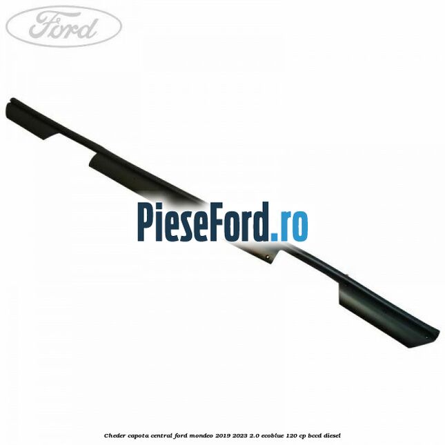 Cheder capota central Ford Mondeo 2019-2023 2.0 EcoBlue 120 cp BCCD diesel