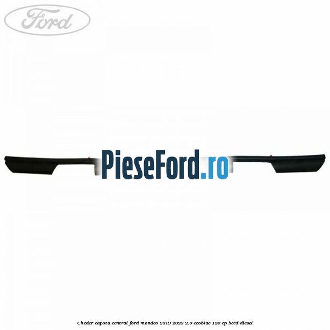 Cheder capota central Ford Mondeo 2019-2023 2.0 EcoBlue 120 cp BCCD diesel