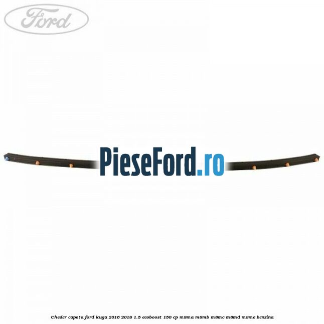 Cheder capota Ford Kuga 2016-2018 1.5 EcoBoost 150 cp M8MA, M8MB, M8MC, M8MD, M8ME benzina