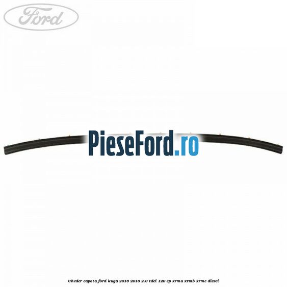 Cheder capota Ford Kuga 2016-2018 2.0 TDCi 120 cp Cheder capota Ford Kuga 2016-2018 2.0 TDCi 120 cp XRMA, XRMB, XRMC diesel