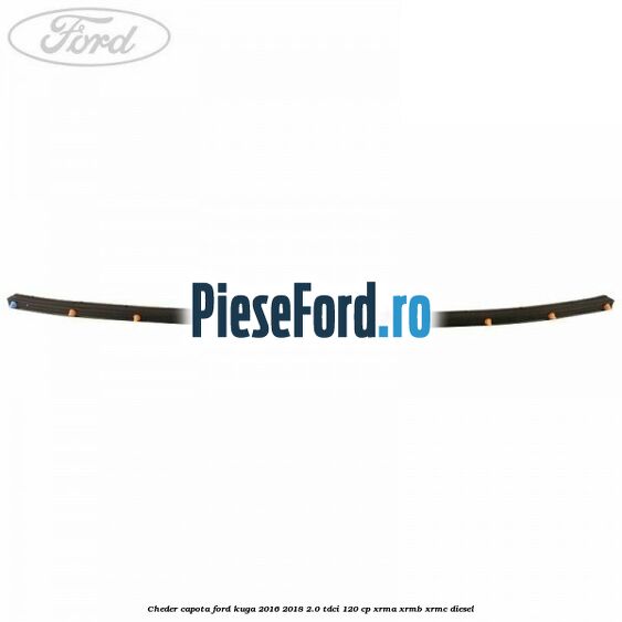 Cheder capota Ford Kuga 2016-2018 2.0 TDCi 120 cp Cheder capota Ford Kuga 2016-2018 2.0 TDCi 120 cp XRMA, XRMB, XRMC diesel