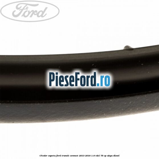 Cheder capota Ford Transit Connect 2013-2018 1.6 TDCi 75 cp Cheder capota Ford Transit Connect 2013-2018 1.6 TDCi 75 cp UBGA diesel