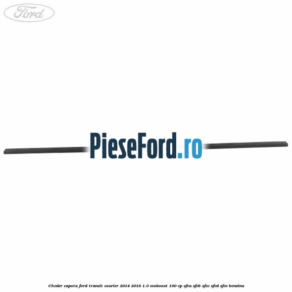 Cheder capota Ford Transit Courier 2014-2018 1.0 EcoBoost 100 cp SFCA, SFCB, SFCC, SFCD, SFCE benzina