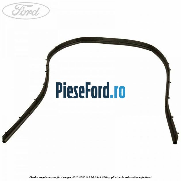 Cheder capota motor Ford Ranger 2016-2020 3.2 TDCi 4x4 200 cp P5-AT, SA2R, SA2S, SA2W, SAFA diesel