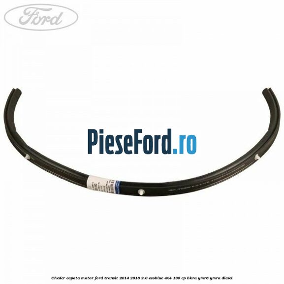 Cheder capota motor Ford Transit 2014-2018 2.0 EcoBlue 4x4 130 cp BKRA, YMR6, YMRA diesel
