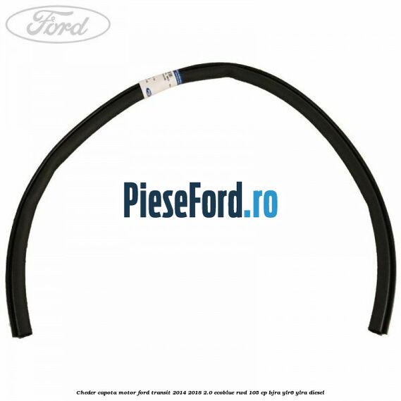 Cheder capota motor Ford Transit 2014-2018 2.0 EcoBlue RWD 105 cp Cheder capota motor Ford Transit 2014-2018 2.0 EcoBlue RWD 105 cp BJRA, YLR6, YLRA diesel