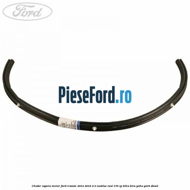 Cheder capota motor Ford Transit 2014-2018 2.0 EcoBlue RWD 170 cp Cheder capota motor Ford Transit 2014-2018 2.0 EcoBlue RWD 170 cp BLHA, BLRA, YNHA, YNR6 diesel