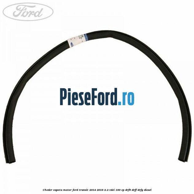 Cheder capota motor Ford Transit 2014-2018 2.2 TDCi 100 cp DRF5, DRFF, DRFG diesel