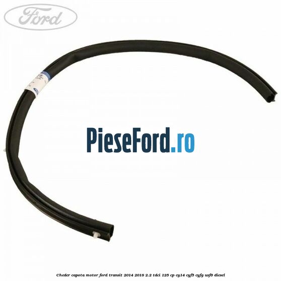 Cheder capota motor Ford Transit 2014-2018 2.2 TDCi 125 cp CY14, CYF5, CYFG, USF6 diesel