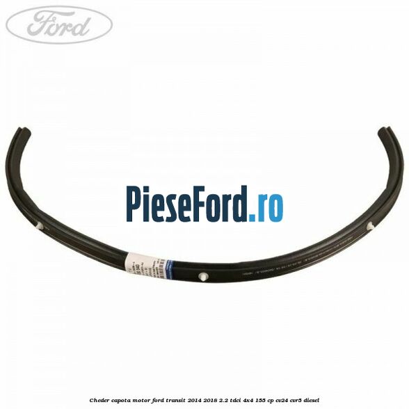 Cheder capota motor Ford Transit 2014-2018 2.2 TDCi 4x4 155 cp CV24, CVR5 diesel