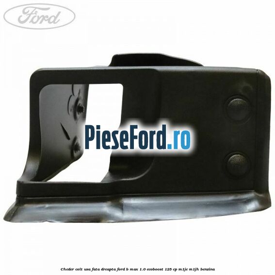 Cheder colt usa fata dreapta Ford B-Max 1.0 EcoBoost 125 cp M1JE, M1JH benzina