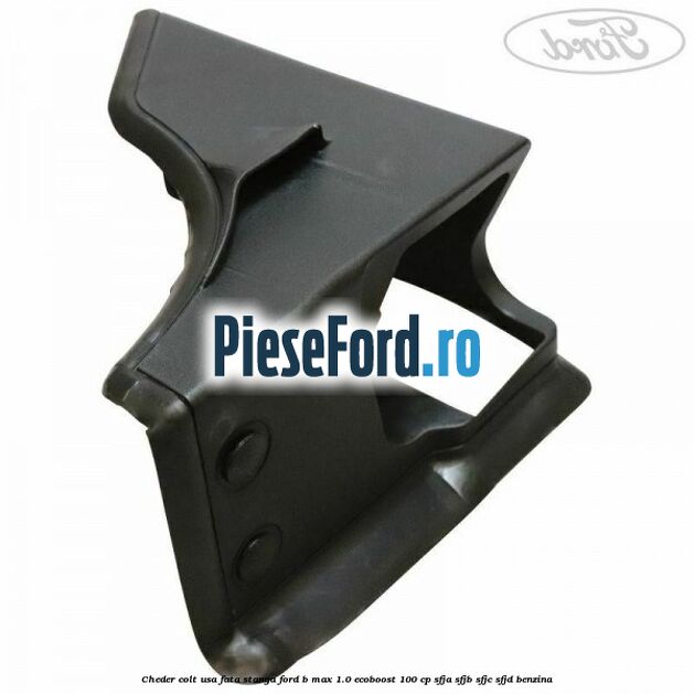Cheder colt usa fata stanga Ford B-Max 1.0 EcoBoost 100 cp SFJA, SFJB, SFJC, SFJD benzina