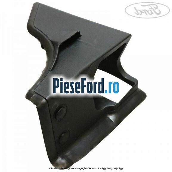 Cheder colt usa fata stanga Ford B-Max 1.4 LPG 90 cp RTJC LPG