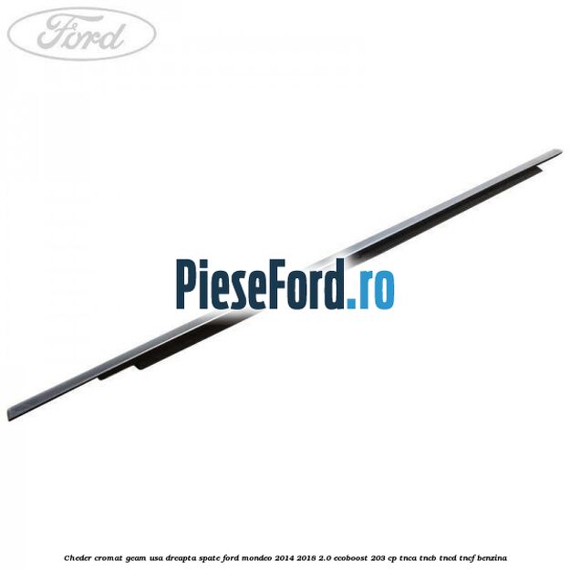Cheder cromat geam usa dreapta spate Ford Mondeo 2014-2018 2.0 EcoBoost 203 cp TNCA, TNCB, TNCD, TNCF benzina