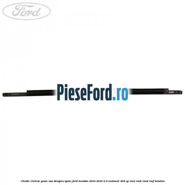 Cheder cromat geam usa dreapta spate Ford Mondeo 2014-2018 2.0 EcoBoost 203 cp TNCA, TNCB, TNCD, TNCF benzina