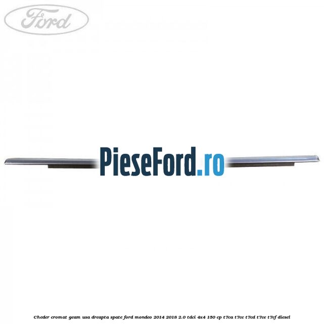 Cheder cromat geam usa dreapta spate Ford Mondeo 2014-2018 2.0 TDCi 4x4 150 cp T7CA, T7CC, T7CD, T7CE, T7CF diesel