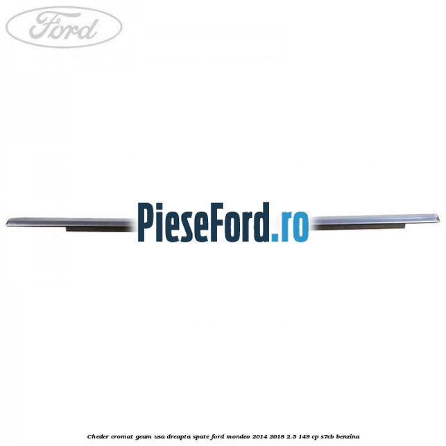 Cheder cromat geam usa dreapta spate Ford Mondeo 2014-2018 2.5 149 cp S7CB benzina
