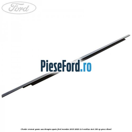 Cheder cromat geam usa dreapta spate Ford Mondeo 2019-2023 2.0 EcoBlue 4x4 190 cp YMCC diesel
