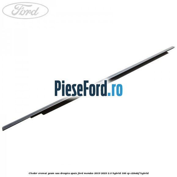 Cheder cromat geam usa dreapta spate Ford Mondeo 2019-2023 2.0 Hybrid 188 cp C20EDEF hybrid