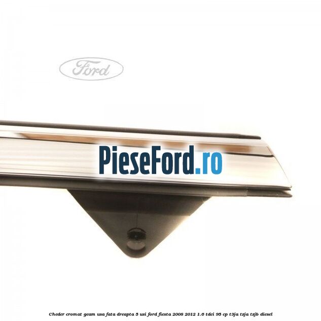 Cheder cromat geam usa fata dreapta 5 usi Ford Fiesta 2008-2012 1.6 TDCi 95 cp T3JA, TZJA, TZJB diesel