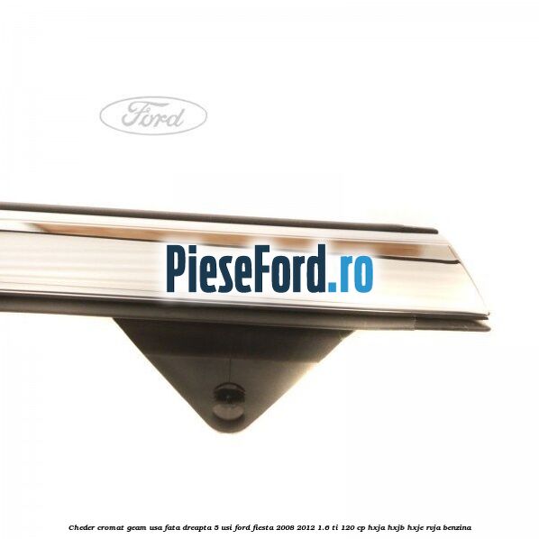 Cheder cromat geam usa fata dreapta 5 usi Ford Fiesta 2008-2012 1.6 Ti 120 cp HXJA, HXJB, HXJE, RVJA benzina