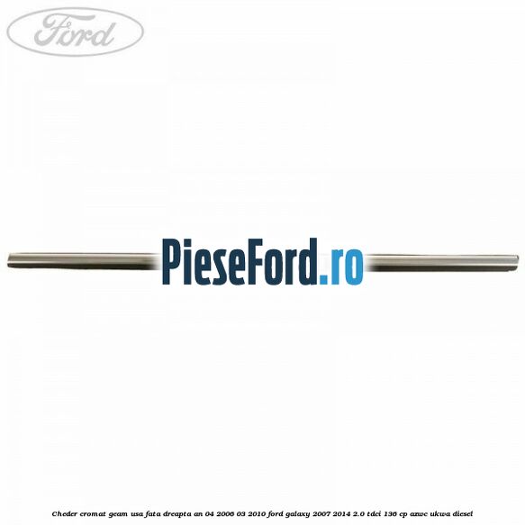 Cheder cromat geam usa fata dreapta an 04/2006-03/2010 Ford Galaxy 2007-2014 2.0 TDCi 136 cp AZWC, UKWA diesel