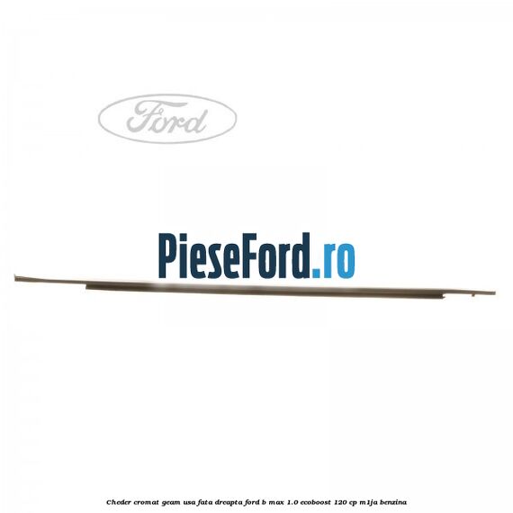 Cheder cromat geam usa fata dreapta Ford B-Max 1.0 EcoBoost 120 cp M1JA benzina
