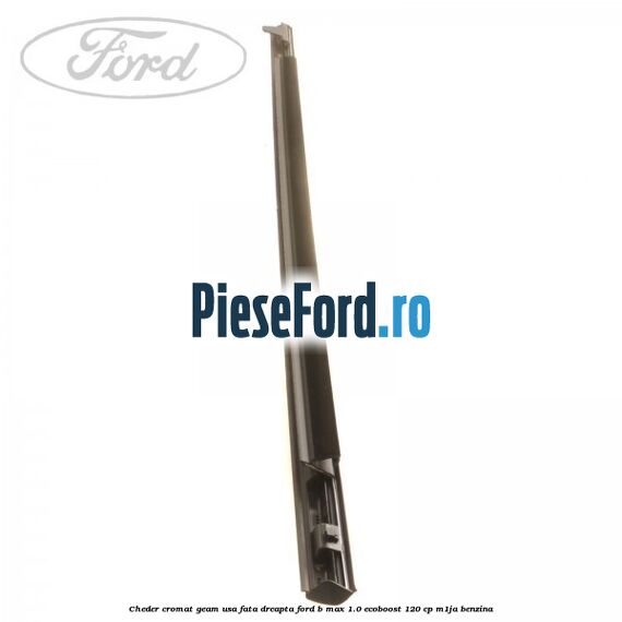 Cheder cromat geam usa fata dreapta Ford B-Max 1.0 EcoBoost 120 cp M1JA benzina