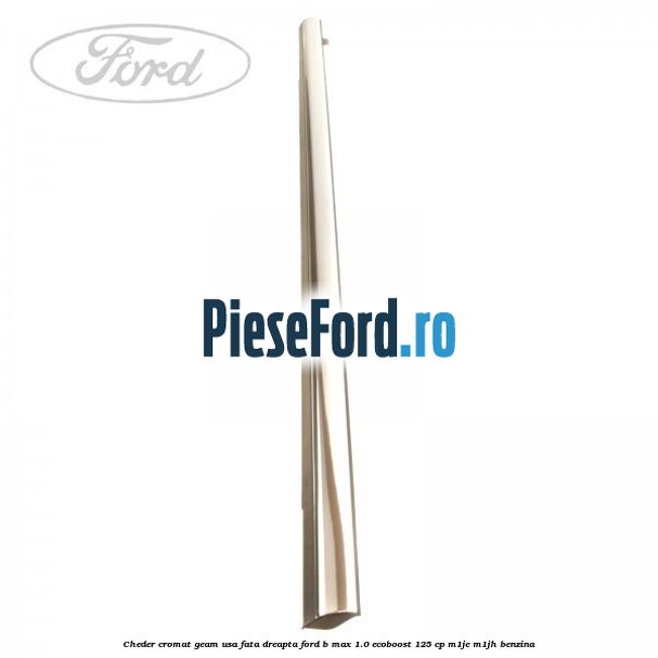 Cheder cromat geam usa fata dreapta Ford B-Max 1.0 EcoBoost 125 cp M1JE, M1JH benzina
