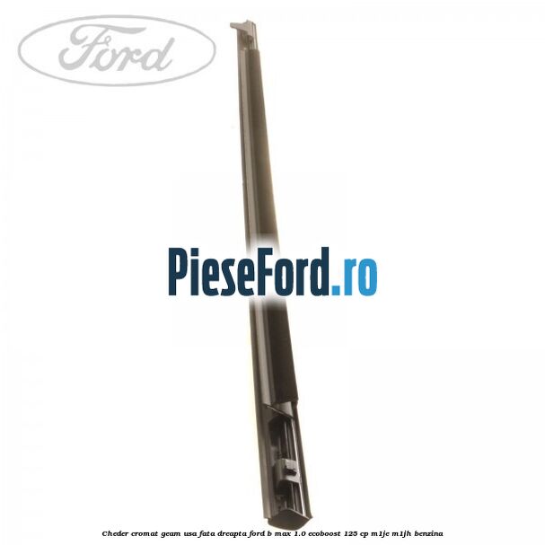Cheder cromat geam usa fata dreapta Ford B-Max 1.0 EcoBoost 125 cp M1JE, M1JH benzina