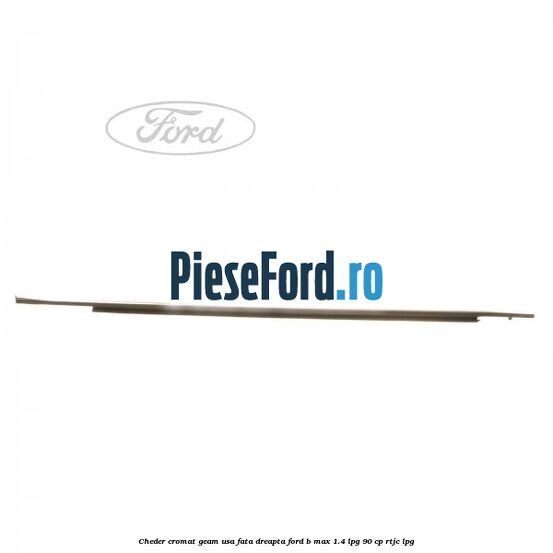 Cheder cromat geam usa fata dreapta Ford B-Max 1.4 LPG 90 cp RTJC LPG