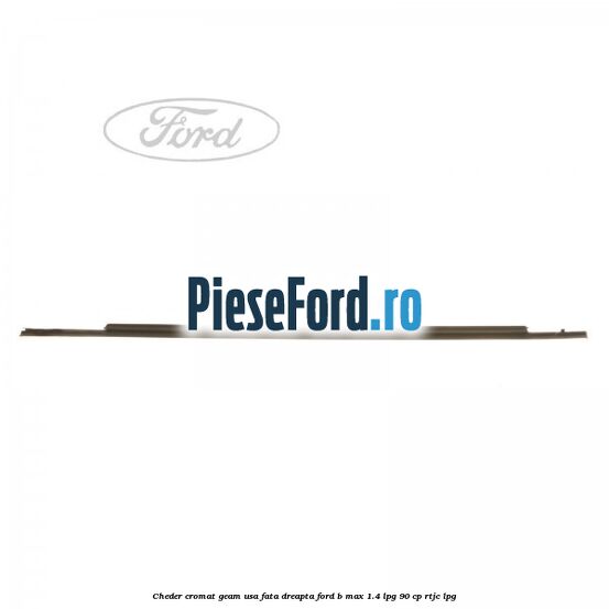 Cheder cromat geam usa fata dreapta Ford B-Max 1.4 LPG 90 cp RTJC LPG