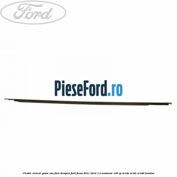 Cheder cromat geam usa fata dreapta Ford Focus 2011-2014 1.0 EcoBoost 125 cp M1DA, M1DC, M1DD benzina