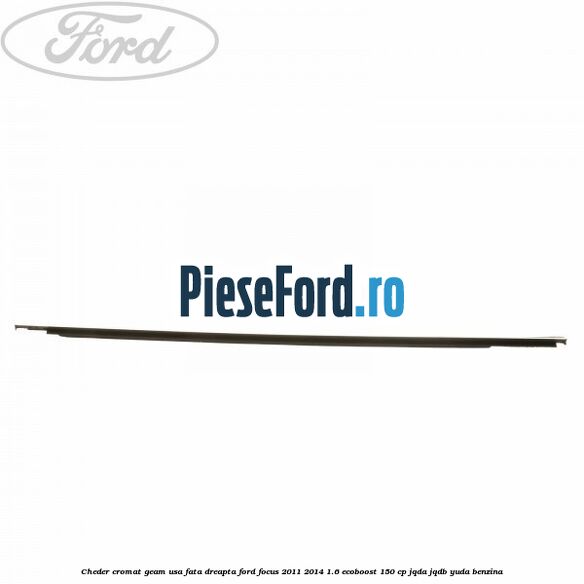 Cheder cromat geam usa fata dreapta Ford Focus 2011-2014 1.6 EcoBoost 150 cp JQDA, JQDB, YUDA benzina