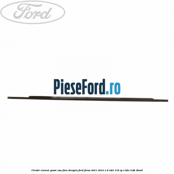 Cheder cromat geam usa fata dreapta Ford Focus 2011-2014 1.6 TDCi 115 cp T1DA, T1DB diesel