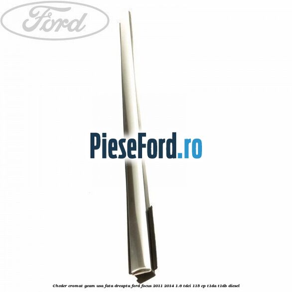 Cheder cromat geam usa fata dreapta Ford Focus 2011-2014 1.6 TDCi 115 cp T1DA, T1DB diesel