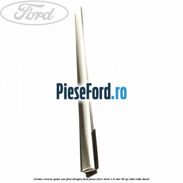 Cheder cromat geam usa fata dreapta Ford Focus 2011-2014 1.6 TDCi 95 cp T3DA, T3DB diesel