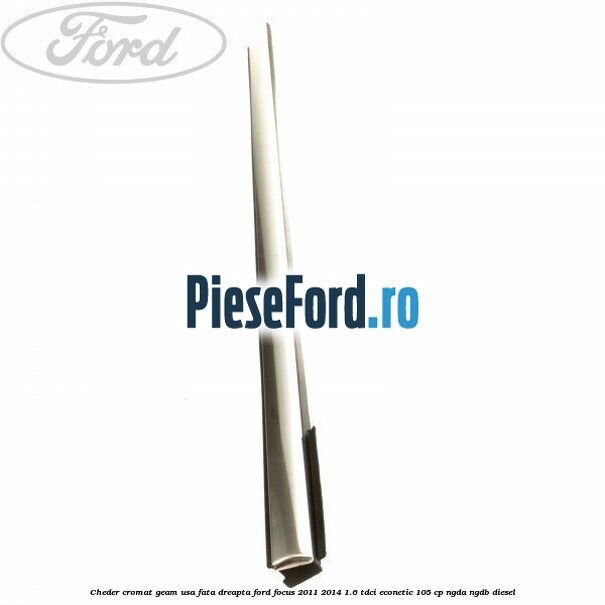 Cheder cromat geam usa fata dreapta Ford Focus 2011-2014 1.6 TDCi ECOnetic 105 cp NGDA, NGDB diesel