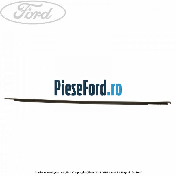 Cheder cromat geam usa fata dreapta Ford Focus 2011-2014 2.0 TDCi 136 cp UKDB diesel