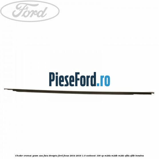 Cheder cromat geam usa fata dreapta Ford Focus 2014-2018 1.0 EcoBoost 100 cp M2DA, M2DB, M2DC, SFDA, SFDB benzina