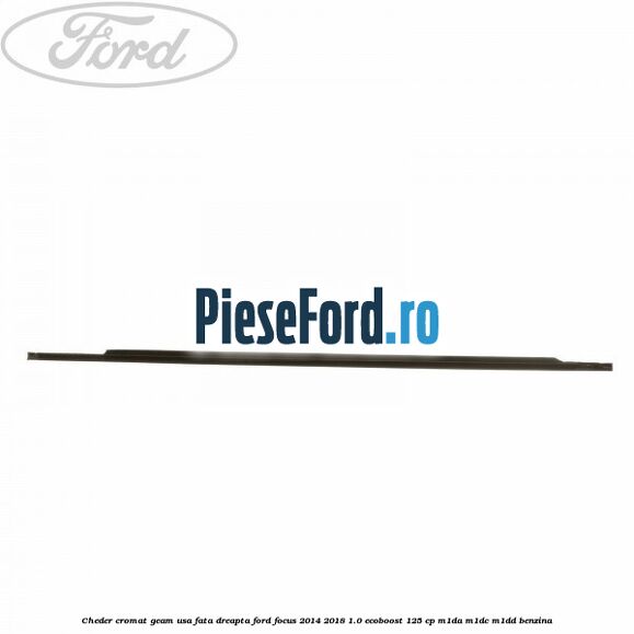 Cheder cromat geam usa fata dreapta Ford Focus 2014-2018 1.0 EcoBoost 125 cp M1DA, M1DC, M1DD benzina