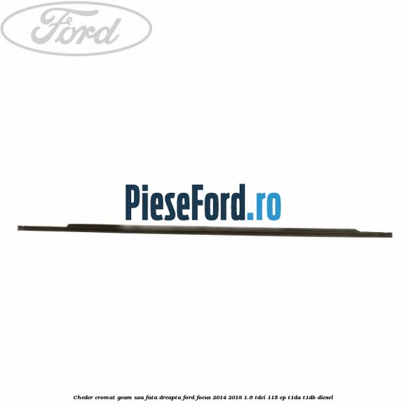 Cheder cromat geam usa fata dreapta Ford Focus 2014-2018 1.6 TDCi 115 cp T1DA, T1DB diesel