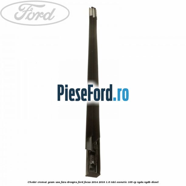 Cheder cromat geam usa fata dreapta Ford Focus 2014-2018 1.6 TDCi ECOnetic 105 cp NGDA, NGDB diesel
