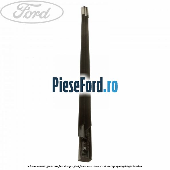 Cheder cromat geam usa fata dreapta Ford Focus 2014-2018 1.6 Ti 105 cp IQDA, IQDB, IQDC benzina